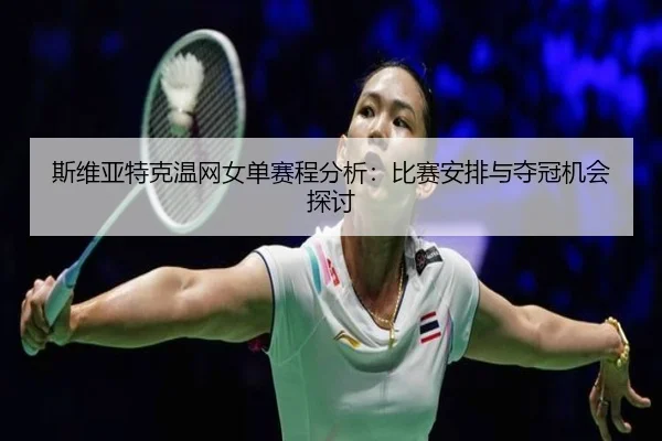 斯维亚特克温网女单赛程分析：比赛安排与夺冠机会探讨