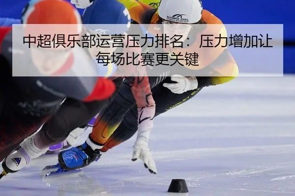 中超俱乐部运营压力排名：压力增加让每场比赛更关键